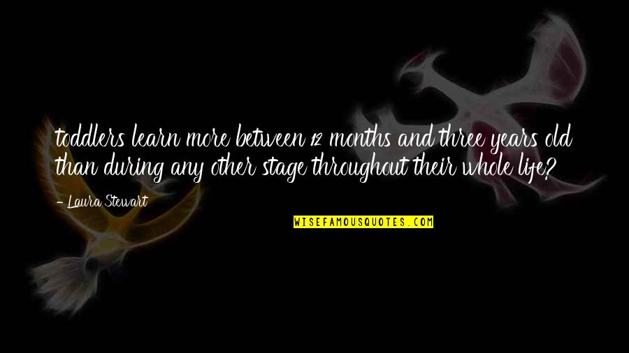 12 Old Quotes By Laura Stewart: toddlers learn more between 12 months and three