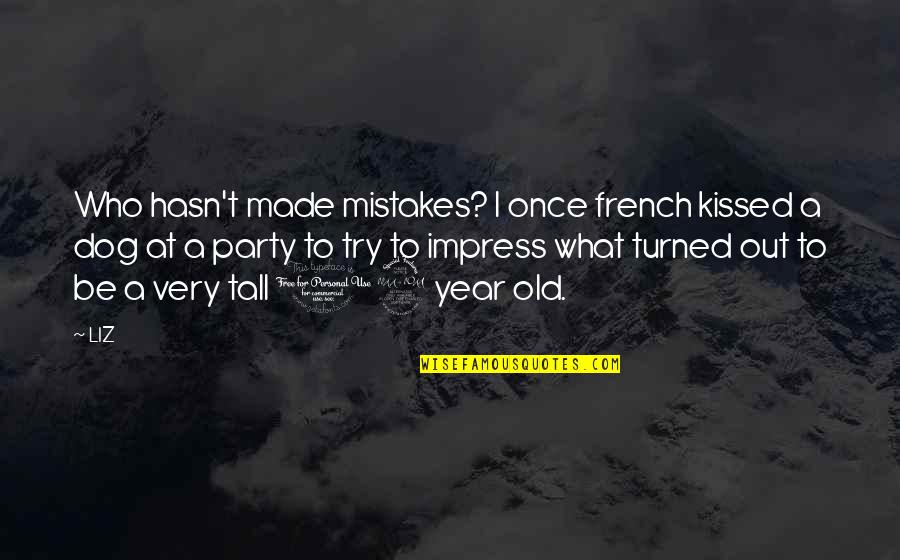 12 Old Quotes By LIZ: Who hasn't made mistakes? I once french kissed