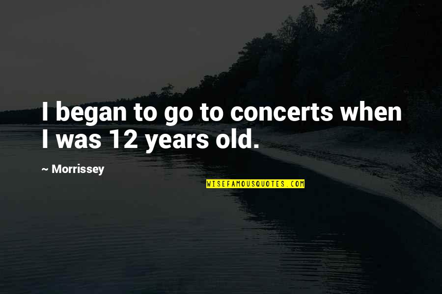 12 Old Quotes By Morrissey: I began to go to concerts when I