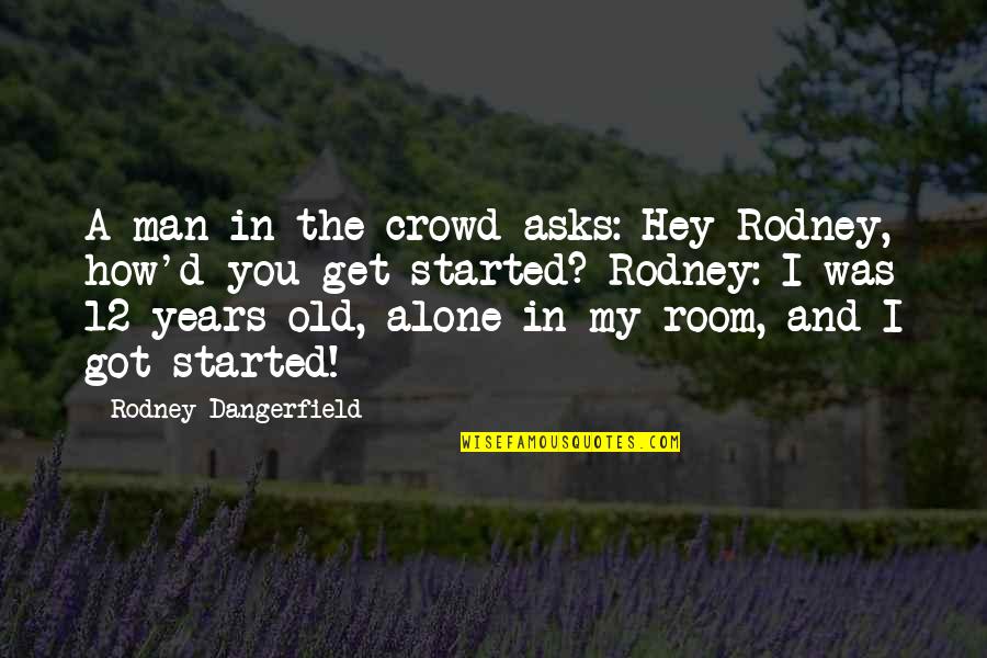 12 Old Quotes By Rodney Dangerfield: A man in the crowd asks: Hey Rodney,