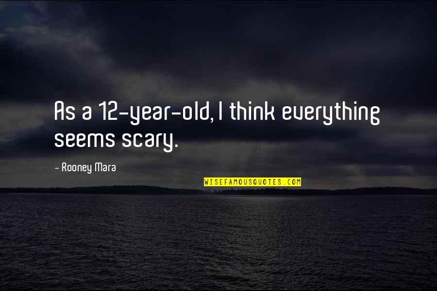 12 Old Quotes By Rooney Mara: As a 12-year-old, I think everything seems scary.