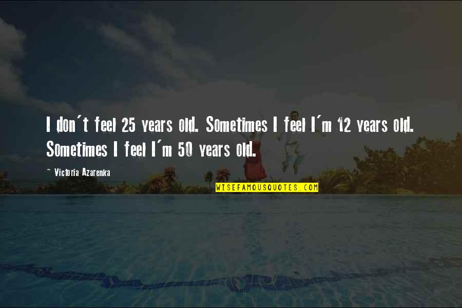 12 Old Quotes By Victoria Azarenka: I don't feel 25 years old. Sometimes I