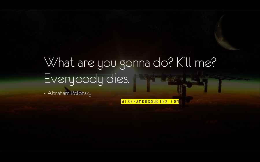 12 Oz Mouse Quotes By Abraham Polonsky: What are you gonna do? Kill me? Everybody 12 Oz Mouse Quotes By Abraham Polonsky: What are you gonna do? Kill me? Everybody