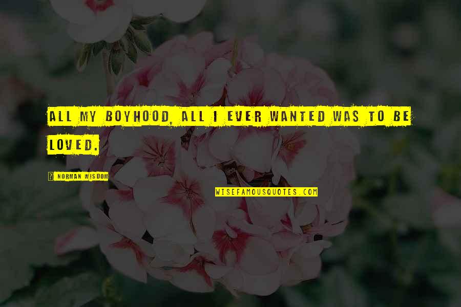 12 Wonderful Book Quotes By Norman Wisdom: All my boyhood, all I ever wanted was 12 Wonderful Book Quotes By Norman Wisdom: All my boyhood, all I ever wanted was