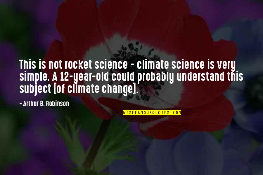 12 Year Old Quotes By Arthur B. Robinson: This is not rocket science - climate science