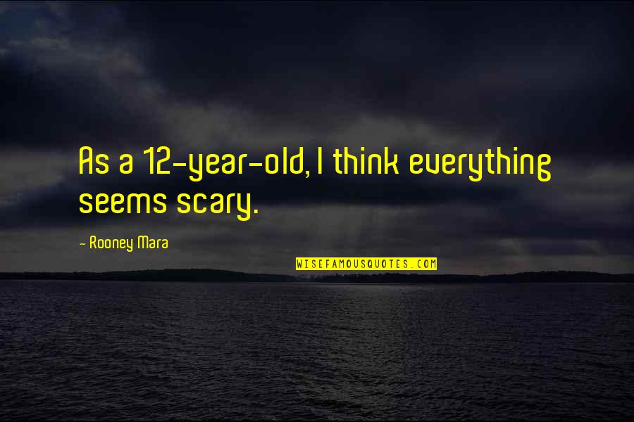 12 Year Old Quotes By Rooney Mara: As a 12-year-old, I think everything seems scary.