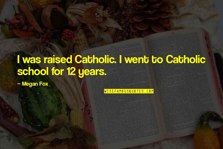 12 Years Of School Quotes By Megan Fox: I was raised Catholic. I went to Catholic