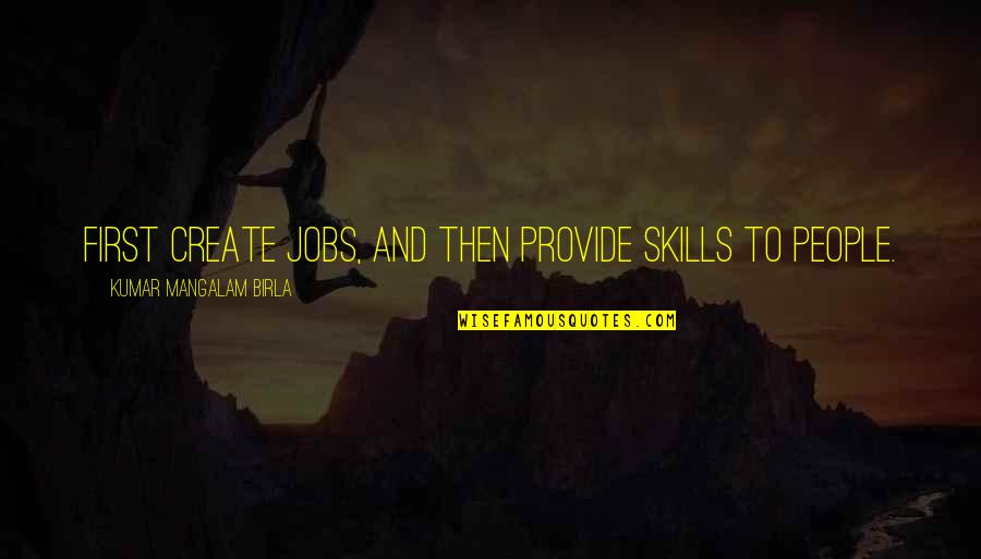 12 Years Relationship Quotes By Kumar Mangalam Birla: First create jobs, and then provide skills to 12 Years Relationship Quotes By Kumar Mangalam Birla: First create jobs, and then provide skills to