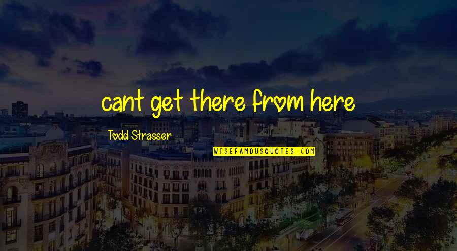 120 Character Quotes By Todd Strasser: cant get there from here 120 Character Quotes By Todd Strasser: cant get there from here