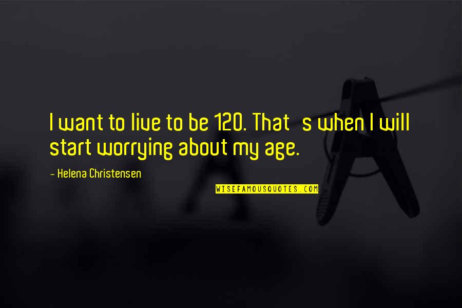 120 Quotes By Helena Christensen: I want to live to be 120. That's