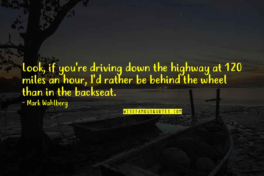 120 Quotes By Mark Wahlberg: Look, if you're driving down the highway at