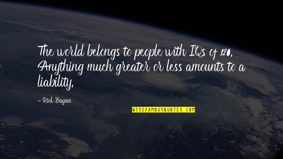 120 Quotes By Rick Bayan: The world belongs to people with IQs of