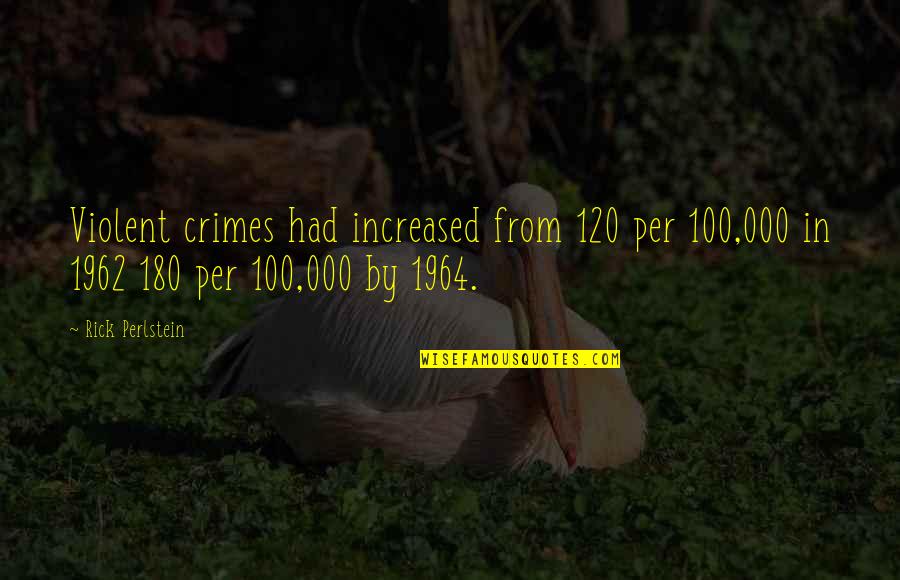120 Quotes By Rick Perlstein: Violent crimes had increased from 120 per 100,000