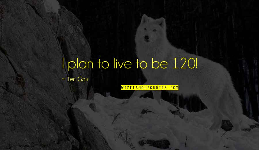 120 Quotes By Teri Garr: I plan to live to be 120!
