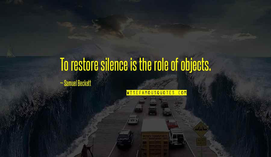 12094 Quotes By Samuel Beckett: To restore silence is the role of objects. 12094 Quotes By Samuel Beckett: To restore silence is the role of objects.
