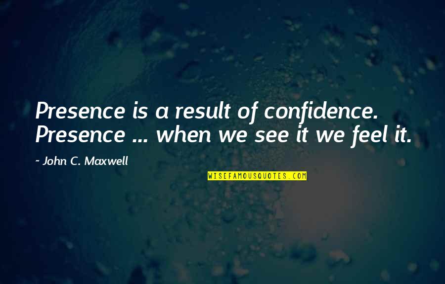 12148 Quotes By John C. Maxwell: Presence is a result of confidence. Presence ...