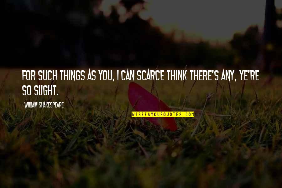 1217 Quotes By William Shakespeare: For such things as you, I can scarce