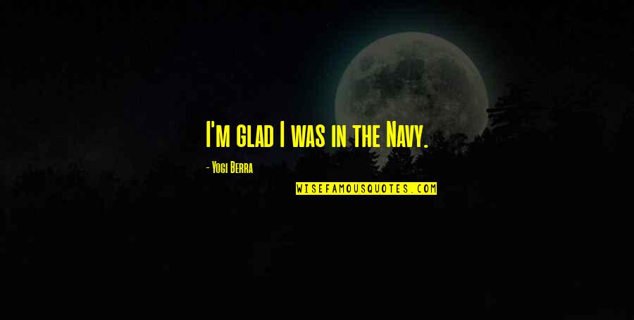 121st Fighter Quotes By Yogi Berra: I'm glad I was in the Navy. 121st Fighter Quotes By Yogi Berra: I'm glad I was in the Navy.