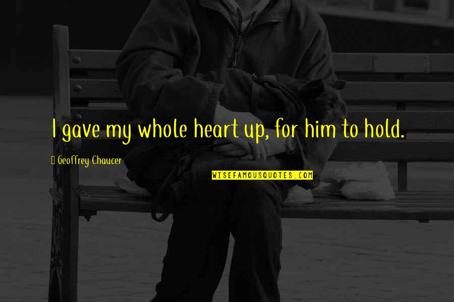 122 123 Quotes By Geoffrey Chaucer: I gave my whole heart up, for him
