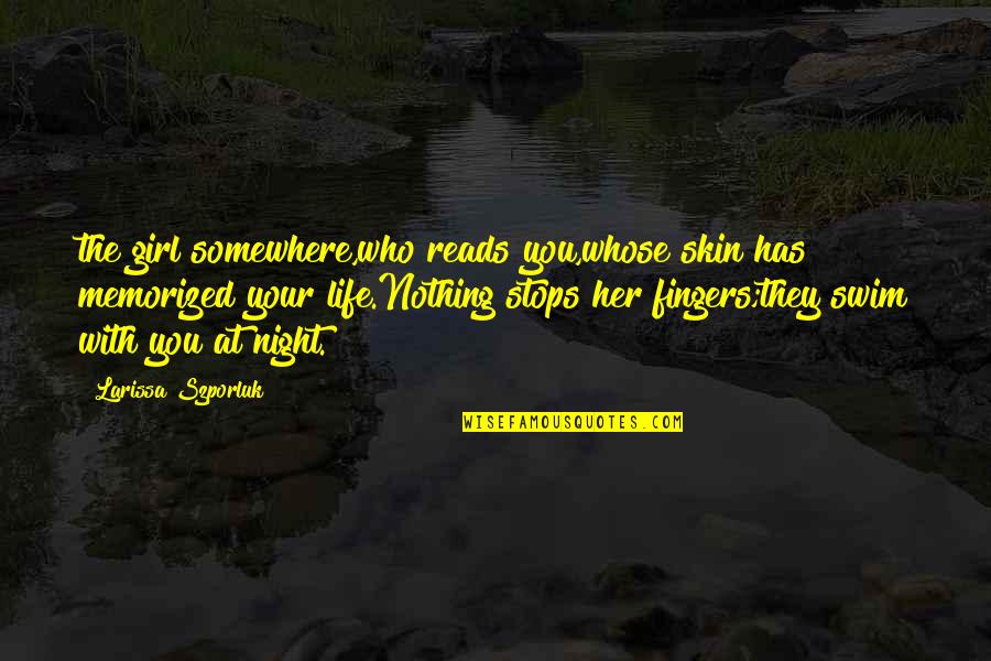 122 123 Quotes By Larissa Szporluk: the girl somewhere,who reads you,whose skin has memorized 122 123 Quotes By Larissa Szporluk: the girl somewhere,who reads you,whose skin has memorized