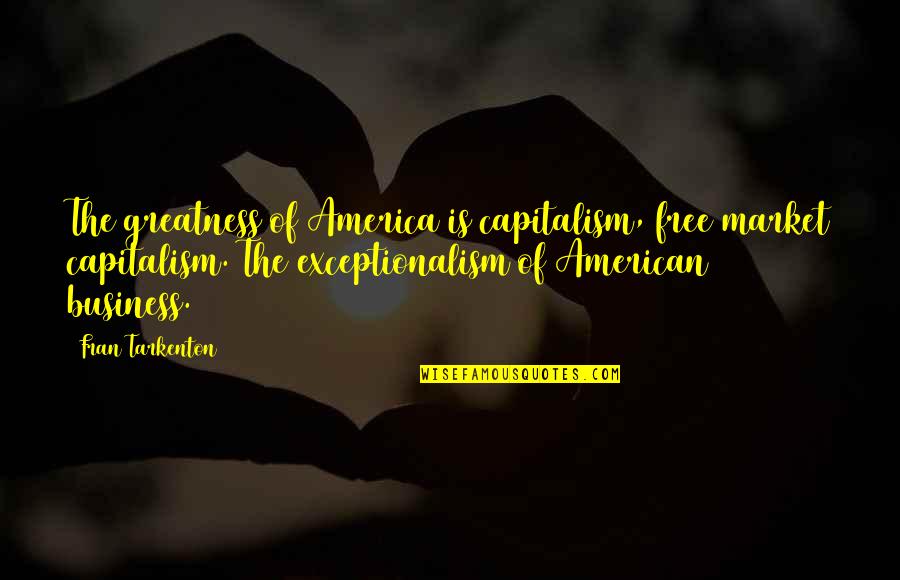 1221 Quotes By Fran Tarkenton: The greatness of America is capitalism, free market 1221 Quotes By Fran Tarkenton: The greatness of America is capitalism, free market