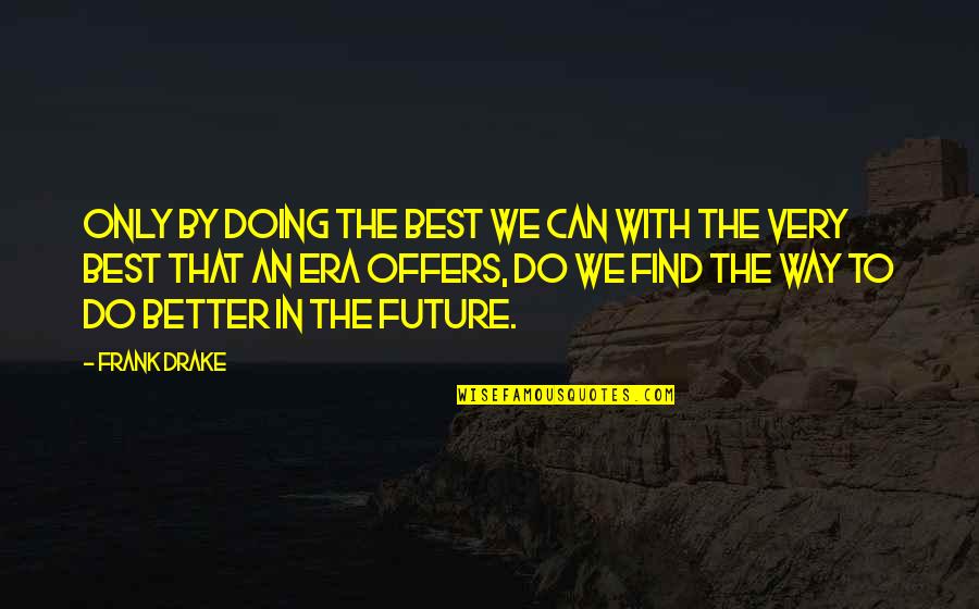1221 Quotes By Frank Drake: Only by doing the best we can with 1221 Quotes By Frank Drake: Only by doing the best we can with
