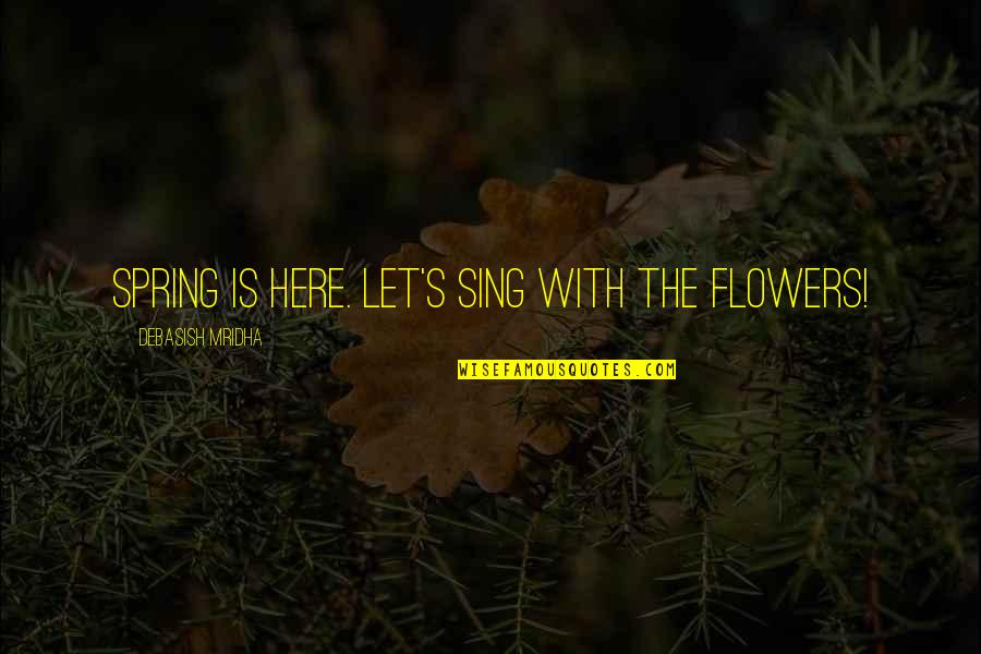 122287675 Quotes By Debasish Mridha: Spring is here. Let's sing with the flowers! 122287675 Quotes By Debasish Mridha: Spring is here. Let's sing with the flowers!