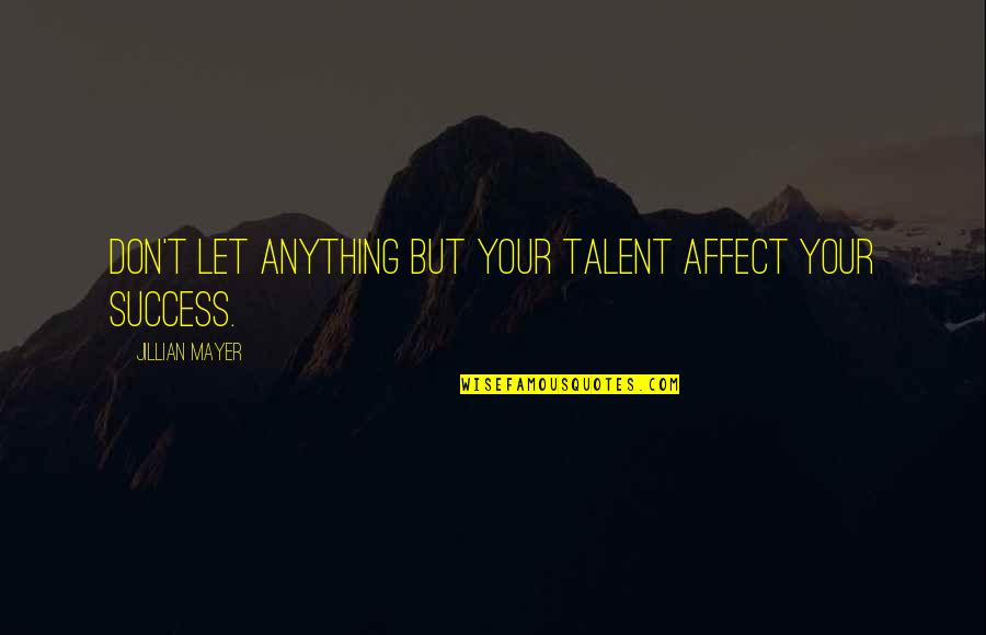 1223 Quotes By Jillian Mayer: Don't let anything but your talent affect your