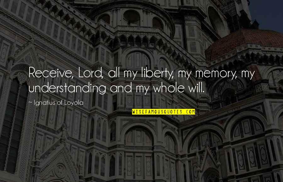 123 Fb Quotes By Ignatius Of Loyola: Receive, Lord, all my liberty, my memory, my