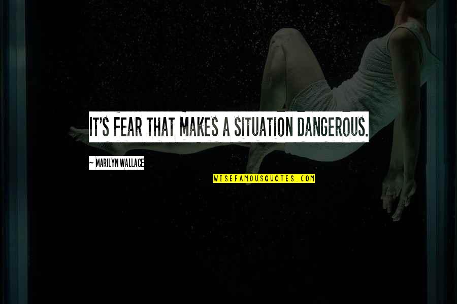 123 Fb Quotes By Marilyn Wallace: It's fear that makes a situation dangerous.