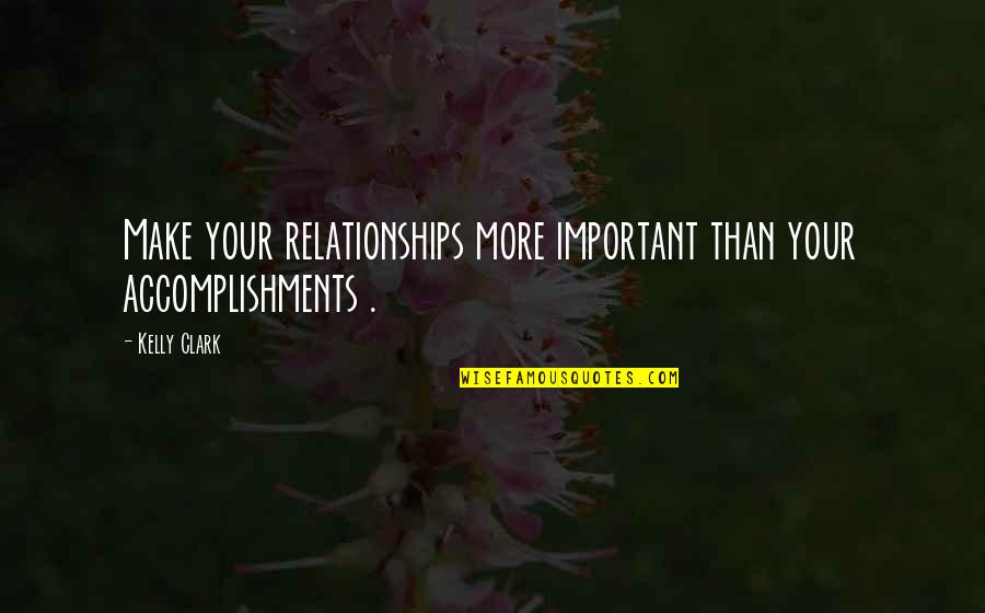 1231 Exchange Quotes By Kelly Clark: Make your relationships more important than your accomplishments