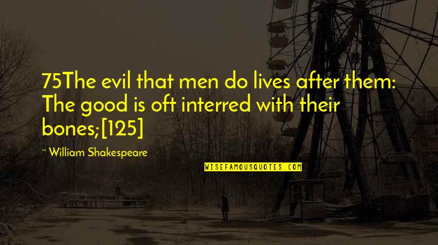 125 Quotes By William Shakespeare: 75The evil that men do lives after them: