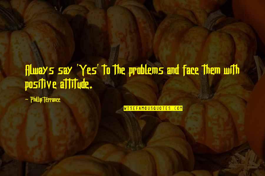 1251 Quotes By Phillip Terrance: Always say 'Yes' to the problems and face 1251 Quotes By Phillip Terrance: Always say 'Yes' to the problems and face