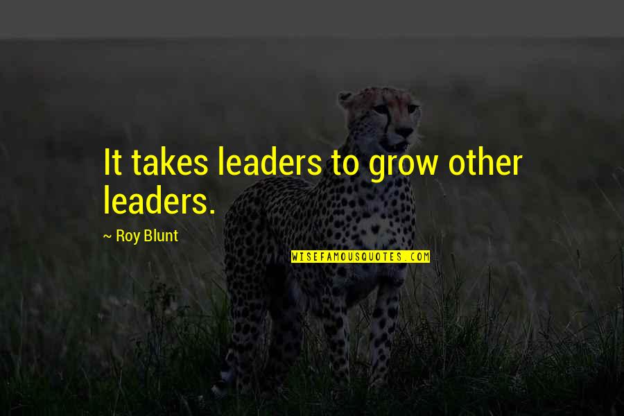 12572 Quotes By Roy Blunt: It takes leaders to grow other leaders.