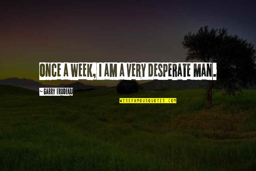 12648846 Quotes By Garry Trudeau: Once a week, I am a very desperate 12648846 Quotes By Garry Trudeau: Once a week, I am a very desperate