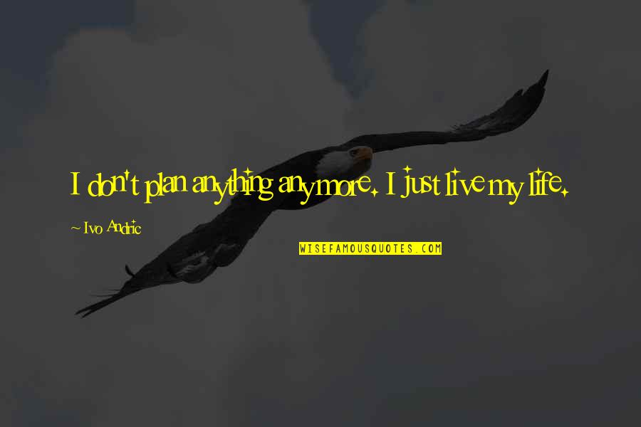 126710blro Quotes By Ivo Andric: I don't plan anything any more. I just 126710blro Quotes By Ivo Andric: I don't plan anything any more. I just