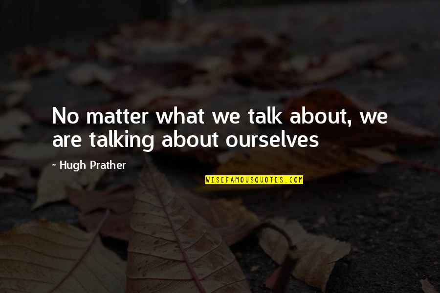 127 Quotes By Hugh Prather: No matter what we talk about, we are