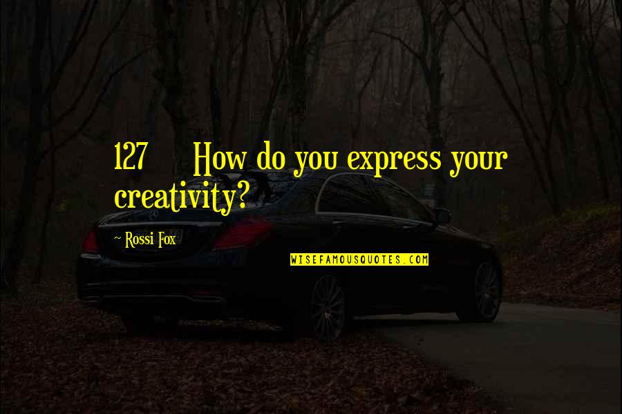 127 Quotes By Rossi Fox: 127 How do you express your creativity?