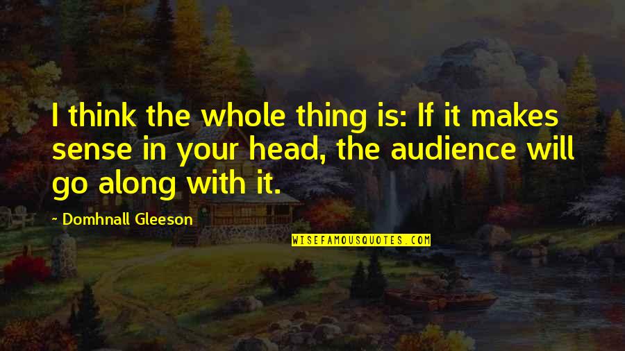 1277 East Quotes By Domhnall Gleeson: I think the whole thing is: If it 1277 East Quotes By Domhnall Gleeson: I think the whole thing is: If it