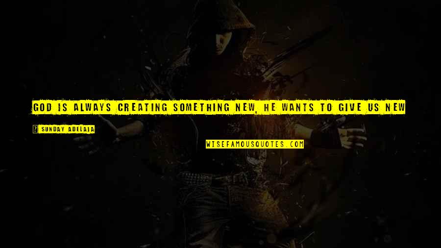 127783 Quotes By Sunday Adelaja: God is always creating something new, He wants 127783 Quotes By Sunday Adelaja: God is always creating something new, He wants