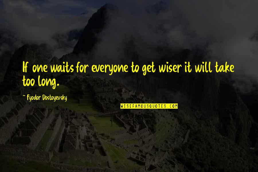 1278 East Quotes By Fyodor Dostoyevsky: If one waits for everyone to get wiser 1278 East Quotes By Fyodor Dostoyevsky: If one waits for everyone to get wiser