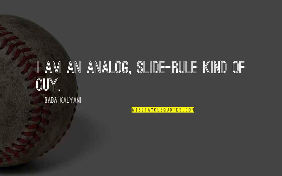 128 Oz Quotes By Baba Kalyani: I am an analog, slide-rule kind of guy.