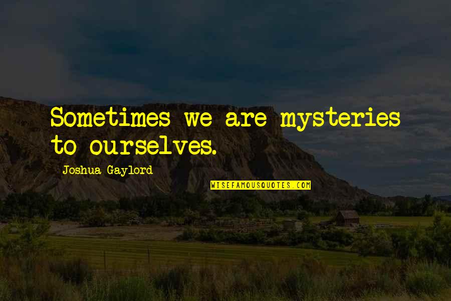 128 Quotes By Joshua Gaylord: Sometimes we are mysteries to ourselves. 128 Quotes By Joshua Gaylord: Sometimes we are mysteries to ourselves.