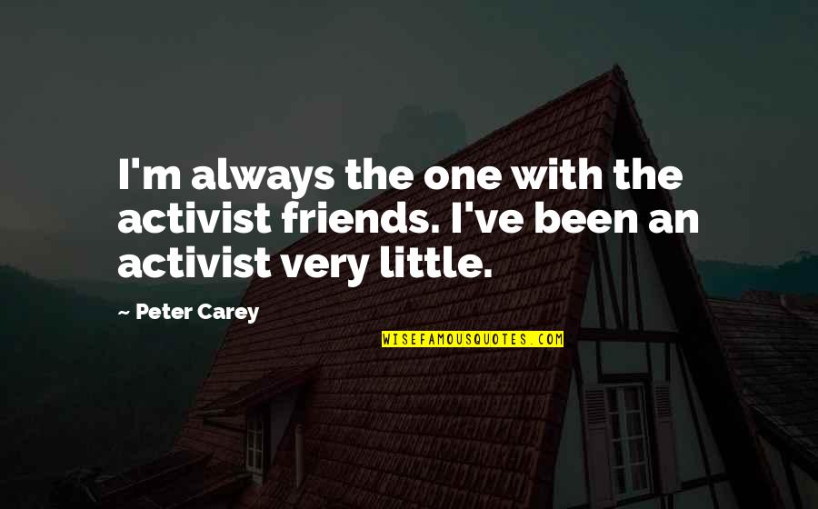 128x128 Quotes By Peter Carey: I'm always the one with the activist friends.