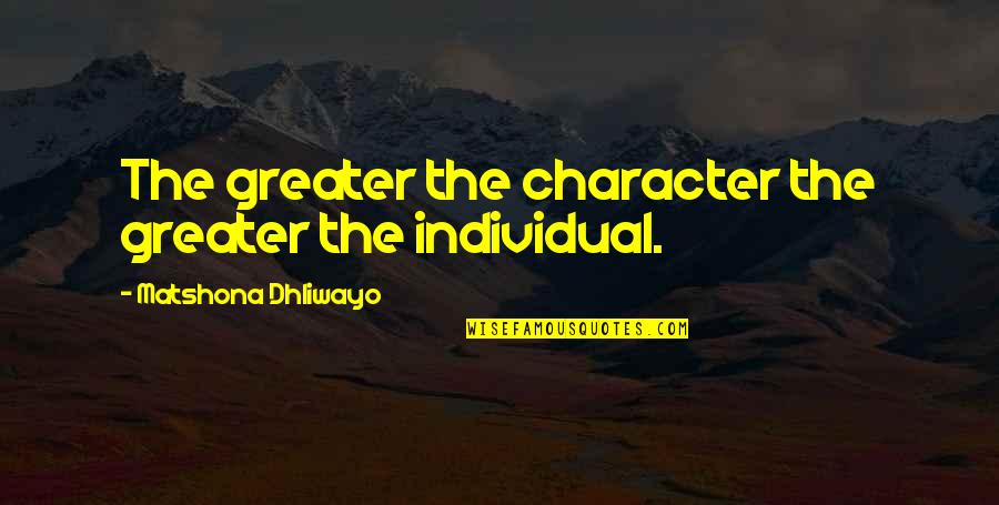 1290 Wjno Quotes By Matshona Dhliwayo: The greater the character the greater the individual.