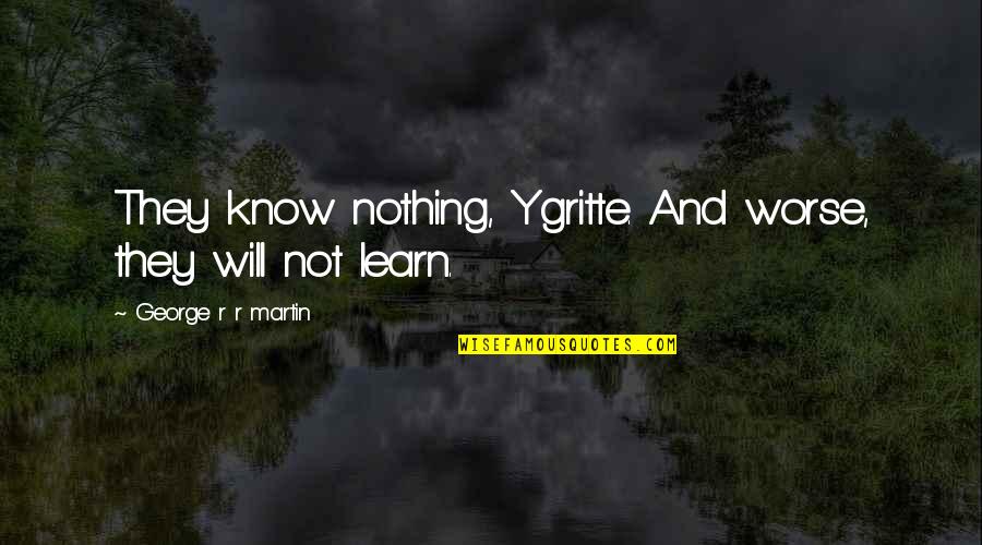 12th Man Hansie Quotes By George R R Martin: They know nothing, Ygritte. And worse, they will 12th Man Hansie Quotes By George R R Martin: They know nothing, Ygritte. And worse, they will