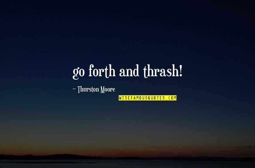 12th Night Feste Quotes By Thurston Moore: go forth and thrash!