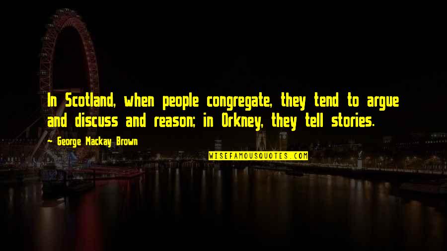 13 13 18 Quotes By George Mackay Brown: In Scotland, when people congregate, they tend to