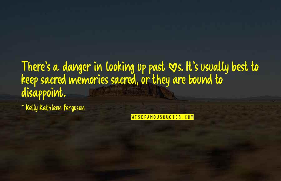 13 Afternoon Quotes By Kelly Kathleen Ferguson: There's a danger in looking up past loves.