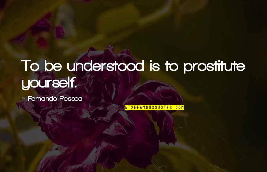 13 April 1929 Quotes By Fernando Pessoa: To be understood is to prostitute yourself.